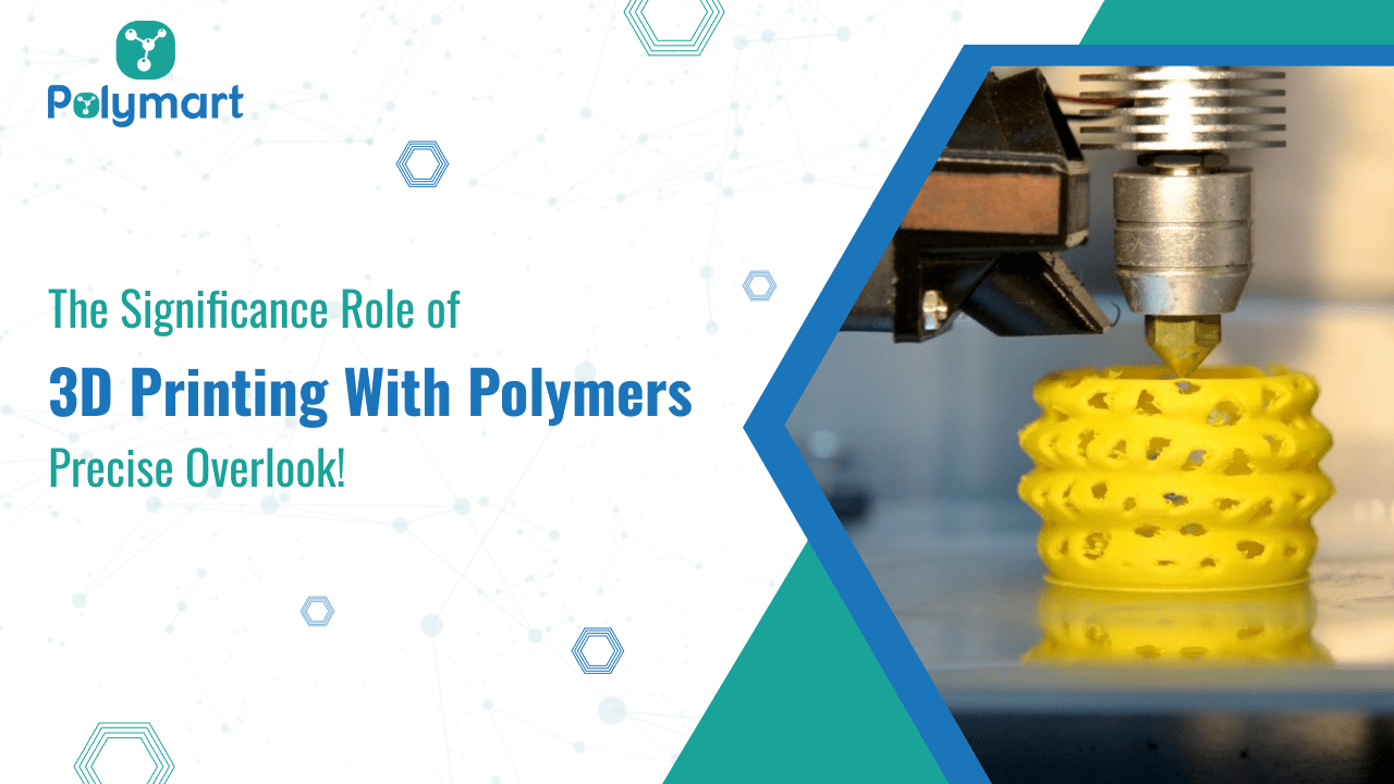 The Significance Role of 3D Printing With Polymers: Precise Overlook!
